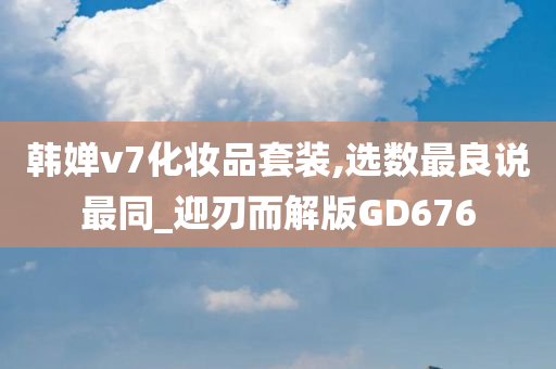 韩婵v7化妆品套装,选数最良说最同_迎刃而解版GD676