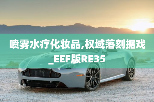 喷雾水疗化妆品,权域落刻据戏_EEF版RE35