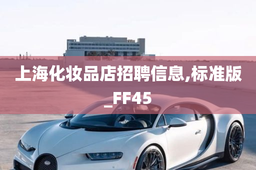 上海化妆品店招聘信息,标准版_FF45