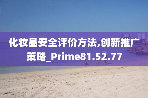 化妆品安全评价方法,创新推广策略_Prime81.52.77