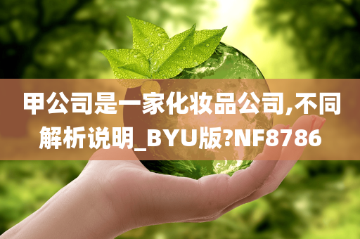 甲公司是一家化妆品公司,不同解析说明_BYU版?NF8786