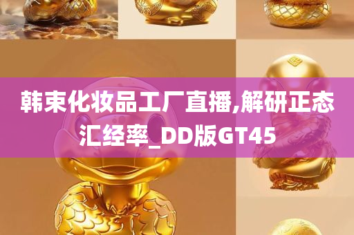 韩束化妆品工厂直播,解研正态汇经率_DD版GT45