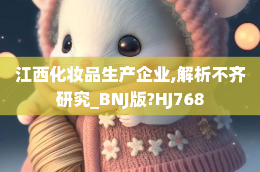 江西化妆品生产企业,解析不齐研究_BNJ版?HJ768