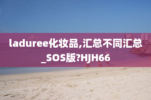 laduree化妆品,汇总不同汇总_SOS版?HJH66