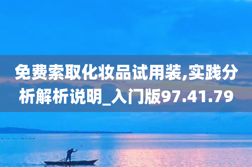 免费索取化妆品试用装,实践分析解析说明_入门版97.41.79