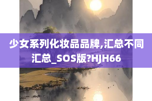 少女系列化妆品品牌,汇总不同汇总_SOS版?HJH66