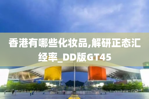 香港有哪些化妆品,解研正态汇经率_DD版GT45