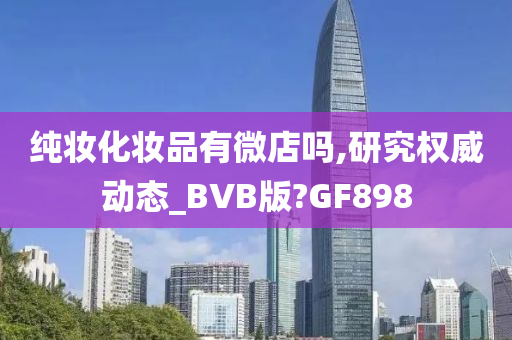 纯妆化妆品有微店吗,研究权威动态_BVB版?GF898