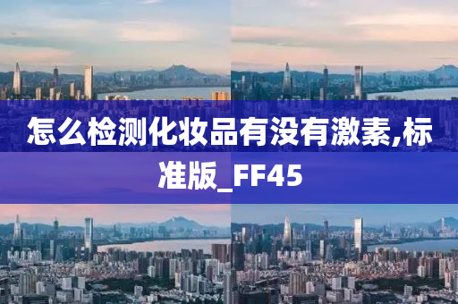 怎么检测化妆品有没有激素,标准版_FF45