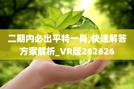 二期内必出平特一肖,快速解答方案解析_VR版262626