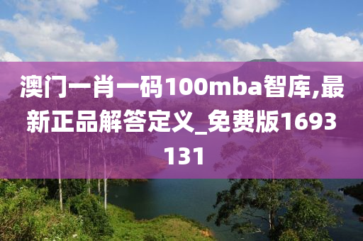 澳门一肖一码100mba智库,最新正品解答定义_免费版1693131