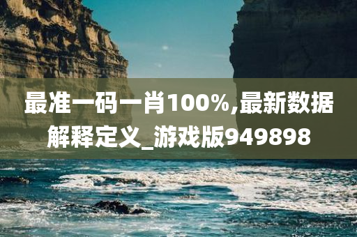 最准一码一肖100%,最新数据解释定义_游戏版949898