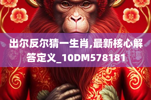 出尔反尔猜一生肖,最新核心解答定义_10DM578181