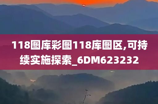 118图库彩图118库图区,可持续实施探索_6DM623232