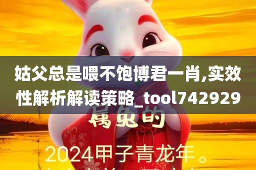 姑父总是喂不饱博君一肖,实效性解析解读策略_tool742929