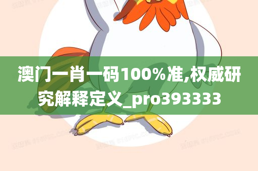 澳门一肖一码100%准,权威研究解释定义_pro393333