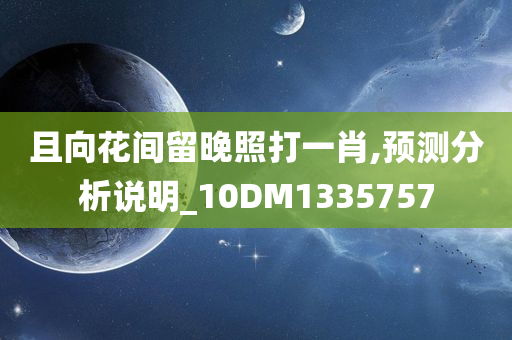 且向花间留晚照打一肖,预测分析说明_10DM1335757