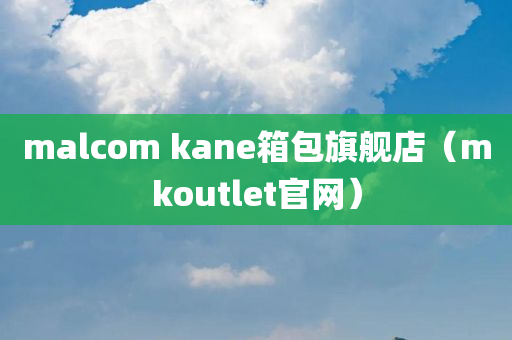 malcom kane箱包旗舰店（mkoutlet官网）