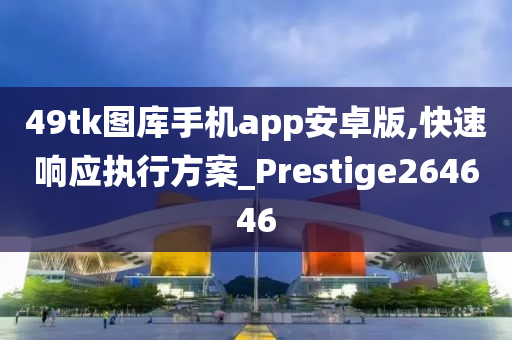 49tk图库手机app安卓版,快速响应执行方案_Prestige264646