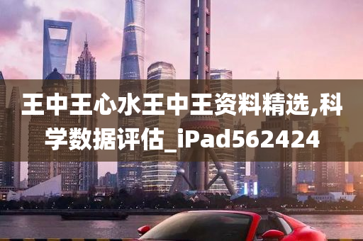 王中王心水王中王资料精选,科学数据评估_iPad562424