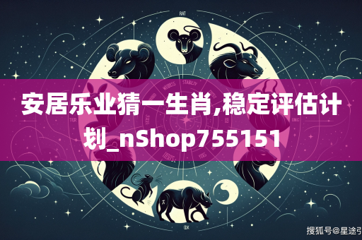 安居乐业猜一生肖,稳定评估计划_nShop755151