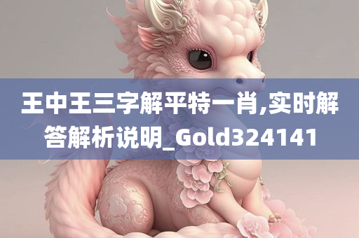 王中王三字解平特一肖,实时解答解析说明_Gold324141