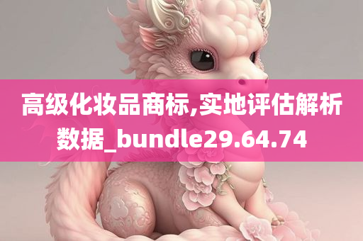 高级化妆品商标,实地评估解析数据_bundle29.64.74