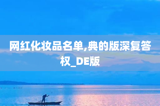 网红化妆品名单,典的版深复答权_DE版