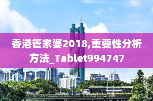 香港管家婆2018,重要性分析方法_Tablet994747