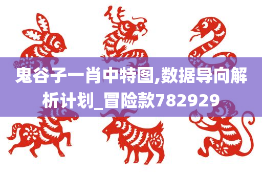 鬼谷子一肖中特图,数据导向解析计划_冒险款782929