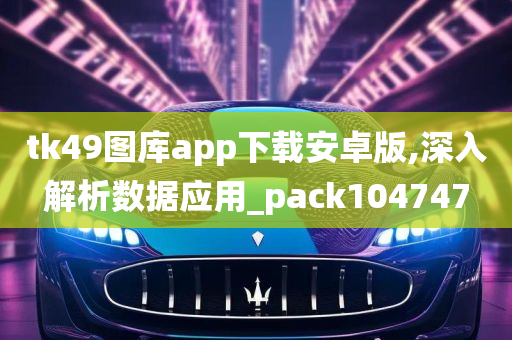 tk49图库app下载安卓版,深入解析数据应用_pack104747