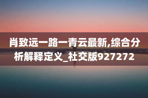 肖致远一路一青云最新,综合分析解释定义_社交版927272