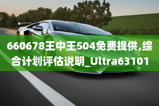 660678王中王504免费提供,综合计划评估说明_Ultra631010