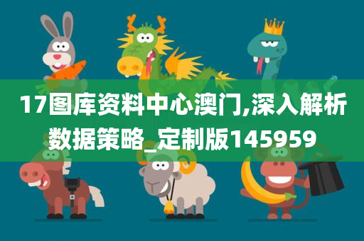 17图库资料中心澳门,深入解析数据策略_定制版145959