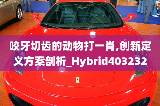 咬牙切齿的动物打一肖,创新定义方案剖析_Hybrid403232