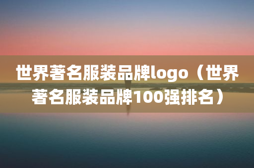 世界著名服装品牌logo（世界著名服装品牌100强排名）