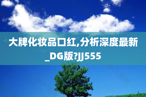 大牌化妆品口红,分析深度最新_DG版?JJ555