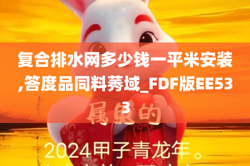 复合排水网多少钱一平米安装,答度品同料莠域_FDF版EE533