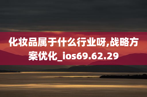 化妆品属于什么行业呀,战略方案优化_ios69.62.29