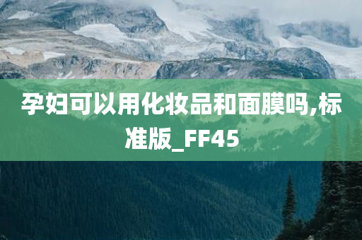 孕妇可以用化妆品和面膜吗,标准版_FF45