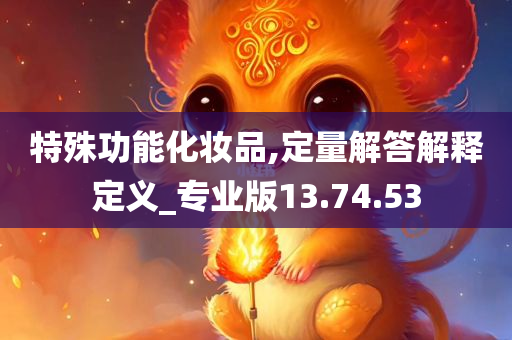 特殊功能化妆品,定量解答解释定义_专业版13.74.53