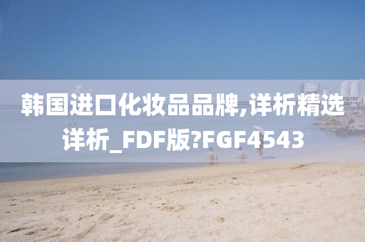 韩国进口化妆品品牌,详析精选详析_FDF版?FGF4543