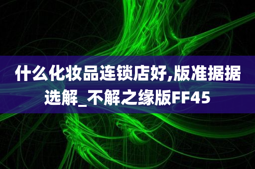 什么化妆品连锁店好,版准据据选解_不解之缘版FF45