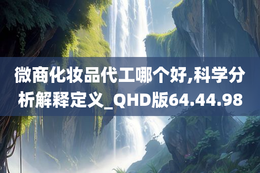 微商化妆品代工哪个好,科学分析解释定义_QHD版64.44.98