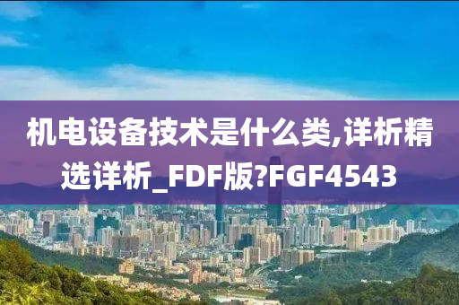 机电设备技术是什么类,详析精选详析_FDF版?FGF4543