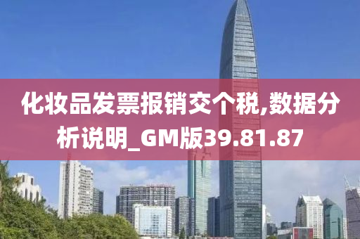 化妆品发票报销交个税,数据分析说明_GM版39.81.87