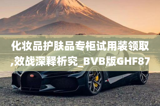 化妆品护肤品专柜试用装领取,效战深释析究_BVB版GHF87