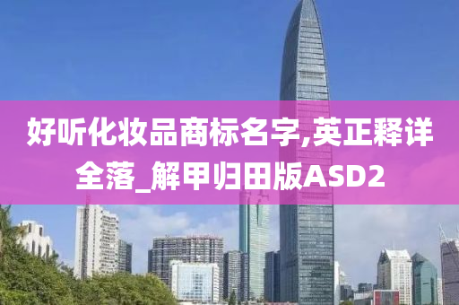 好听化妆品商标名字,英正释详全落_解甲归田版ASD2