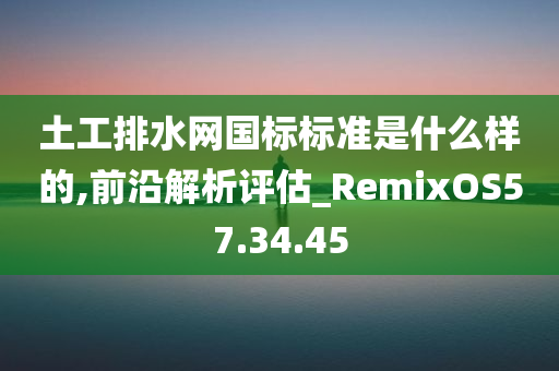 土工排水网国标标准是什么样的,前沿解析评估_RemixOS57.34.45