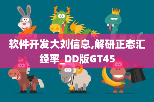 软件开发大刘信息,解研正态汇经率_DD版GT45